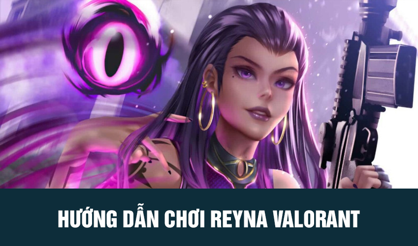 hướng dẫn chơi Reyna Valorant